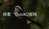 探索“QuickQ官网”：数字化生活的全新体验之门