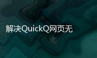 解决QuickQ网页无法打开的困扰，轻松恢复畅享网络世界