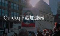 Quickq下载加速器官网：让你畅享极速下载体验