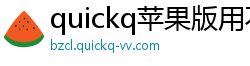 quickq苹果版用不了啦